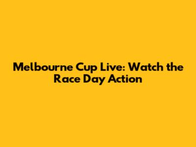 Melbourne Cup Live: Watch the Race Day Action