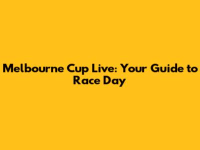 Melbourne Cup Live: Your Guide to Race Day