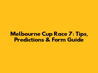 Melbourne Cup Race 7: Tips, Predictions & Form Guide