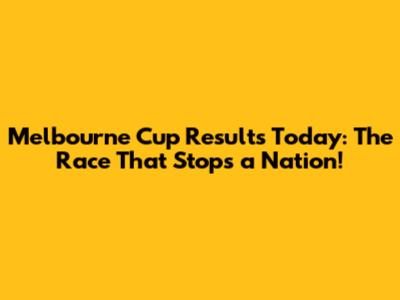 Melbourne Cup Results Today: The Race That Stops a Nation!