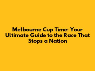 Melbourne Cup Time: Your Ultimate Guide to the Race That Stops a Nation