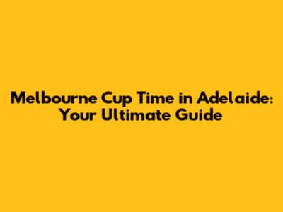 Melbourne Cup Time in Adelaide: Your Ultimate Guide