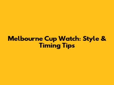 Melbourne Cup Watch: Style & Timing Tips