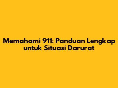 Memahami 911: Panduan Lengkap untuk Situasi Darurat