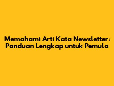 Memahami Arti Kata Newsletter: Panduan Lengkap untuk Pemula