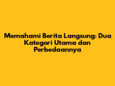 Memahami Berita Langsung: Dua Kategori Utama dan Perbedaannya