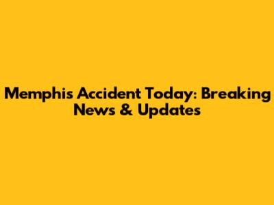 Memphis Accident Today: Breaking News & Updates