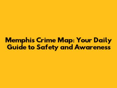 Memphis Crime Map: Your Daily Guide to Safety and Awareness
