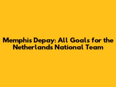 Memphis Depay: All Goals for the Netherlands National Team