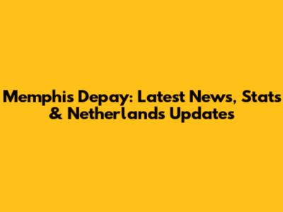 Memphis Depay: Latest News, Stats & Netherlands Updates