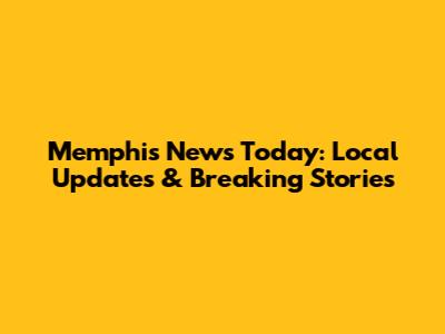 Memphis News Today: Local Updates & Breaking Stories