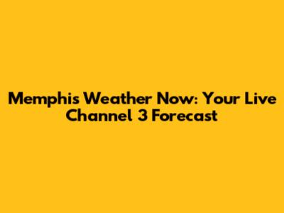 Memphis Weather Now: Your Live Channel 3 Forecast