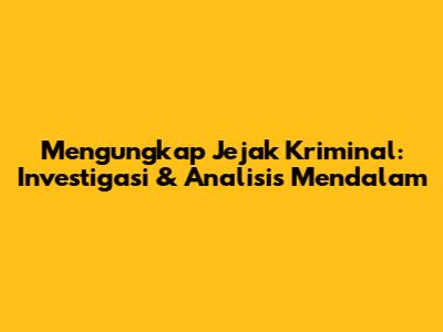 Mengungkap Jejak Kriminal: Investigasi & Analisis Mendalam