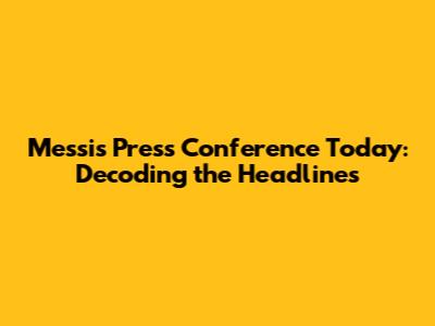 Messi's Press Conference Today: Decoding the Headlines