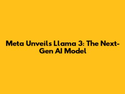 Meta Unveils Llama 3: The Next-Gen AI Model