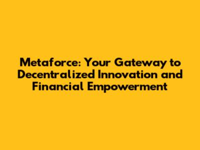 Metaforce: Your Gateway to Decentralized Innovation and Financial Empowerment