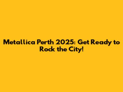 Metallica Perth 2025: Get Ready to Rock the City!
