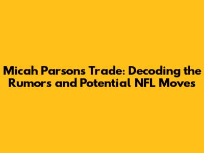 Micah Parsons Trade: Decoding the Rumors and Potential NFL Moves