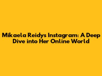 Mikaela Reidy's Instagram: A Deep Dive into Her Online World