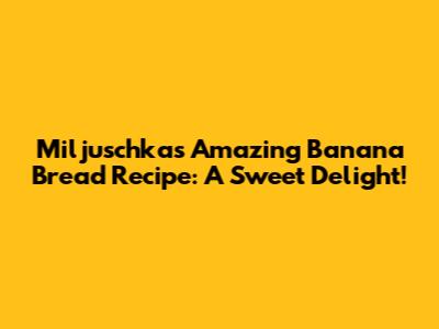 Miljuschka's Amazing Banana Bread Recipe: A Sweet Delight!