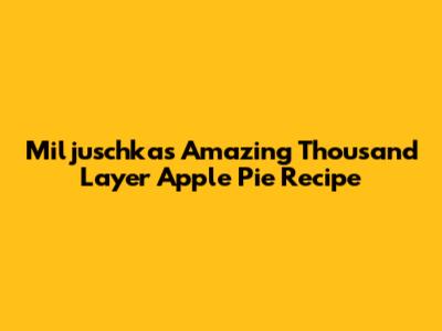 Miljuschka's Amazing Thousand Layer Apple Pie Recipe