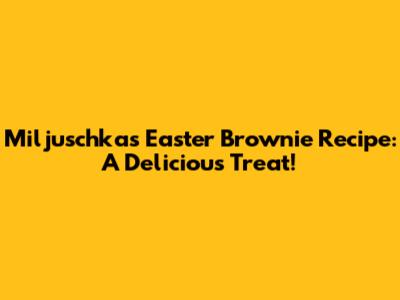 Miljuschka's Easter Brownie Recipe: A Delicious Treat!