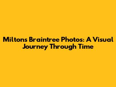 Milton's Braintree Photos: A Visual Journey Through Time