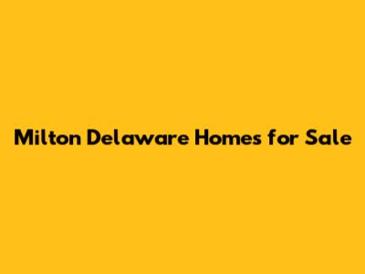 Milton Delaware Homes for Sale