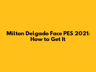 Milton Delgado Face PES 2021: How to Get It
