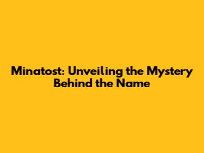 Minatost: Unveiling the Mystery Behind the Name