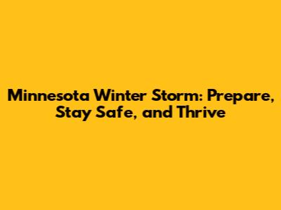 Minnesota Winter Storm: Prepare, Stay Safe, and Thrive