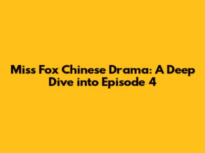 Miss Fox Chinese Drama: A Deep Dive into Episode 4