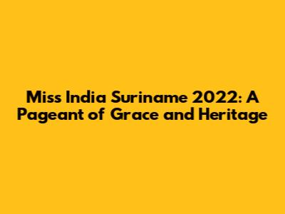 Miss India Suriname 2022: A Pageant of Grace and Heritage