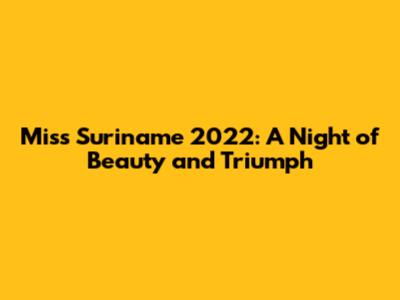 Miss Suriname 2022: A Night of Beauty and Triumph