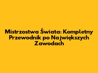 Mistrzostwa Świata: Kompletny Przewodnik po Największych Zawodach