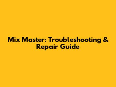 Mix Master: Troubleshooting & Repair Guide