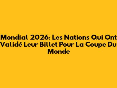 Mondial 2026: Les Nations Qui Ont Validé Leur Billet Pour La Coupe Du Monde