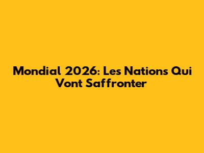 Mondial 2026: Les Nations Qui Vont S'affronter