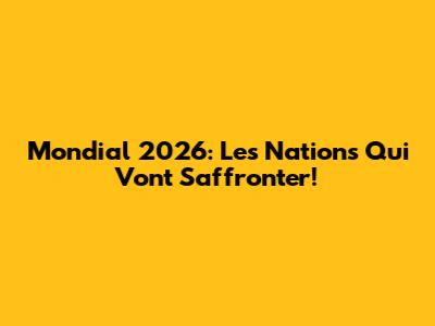 Mondial 2026: Les Nations Qui Vont S'affronter!