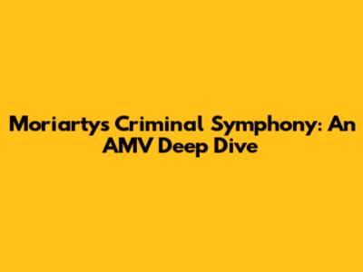 Moriarty's Criminal Symphony: An AMV Deep Dive