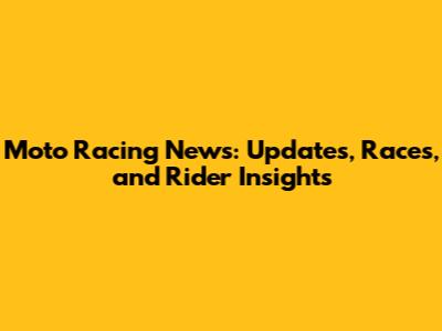 Moto Racing News: Updates, Races, and Rider Insights