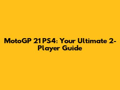MotoGP 21 PS4: Your Ultimate 2-Player Guide