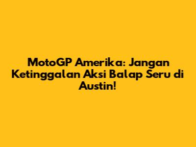MotoGP Amerika: Jangan Ketinggalan Aksi Balap Seru di Austin!