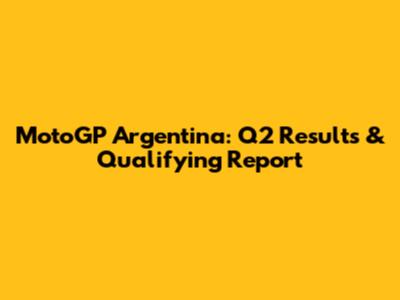 MotoGP Argentina: Q2 Results & Qualifying Report