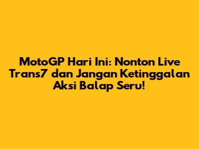 MotoGP Hari Ini: Nonton Live Trans7 dan Jangan Ketinggalan Aksi Balap Seru!