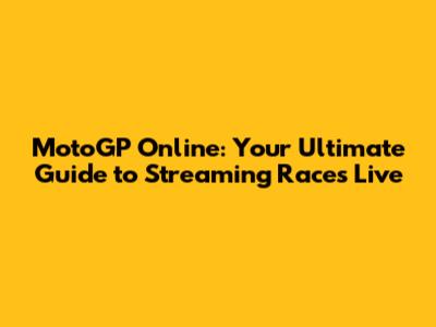 MotoGP Online: Your Ultimate Guide to Streaming Races Live
