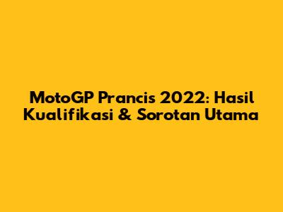 MotoGP Prancis 2022: Hasil Kualifikasi & Sorotan Utama