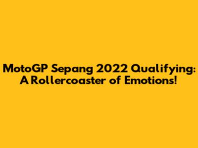 MotoGP Sepang 2022 Qualifying: A Rollercoaster of Emotions!