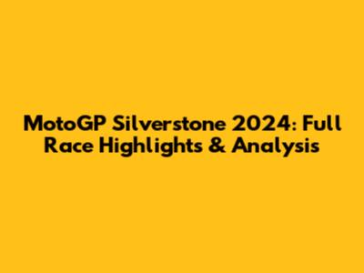 MotoGP Silverstone 2024: Full Race Highlights & Analysis