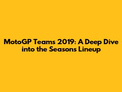 MotoGP Teams 2019: A Deep Dive into the Season's Lineup